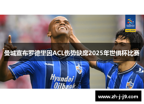 曼城宣布罗德里因ACL伤势缺席2025年世俱杯比赛 曼城宣布罗德里因ACL伤势缺席2025年世俱杯比赛