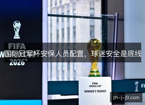 国际冠军杯安保人员配置,球迷安全是底线 国际冠军杯安保人员配置,球迷安全是底线