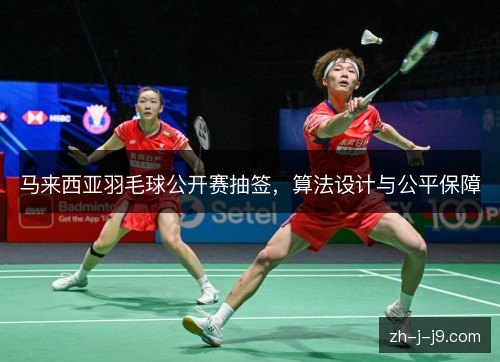 马来西亚羽毛球公开赛抽签,算法设计与公平保障 马来西亚羽毛球公开赛抽签,算法设计与公平保障