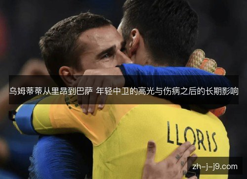 乌姆蒂蒂从里昂到巴萨 年轻中卫的高光与伤病之后的长期影响 乌姆蒂蒂从里昂到巴萨 年轻中卫的高光与伤病之后的长期影响