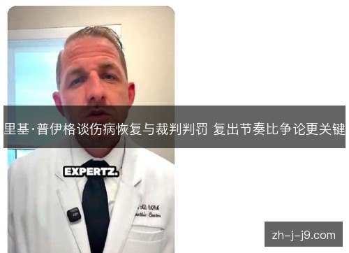里基·普伊格谈伤病恢复与裁判判罚 复出节奏比争论更关键 里基·普伊格谈伤病恢复与裁判判罚 复出节奏比争论更关键